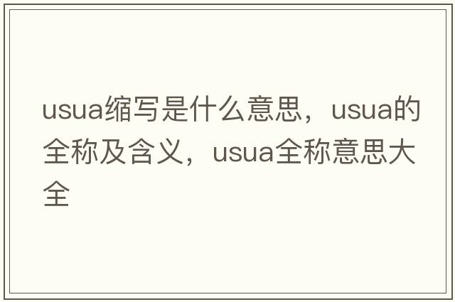 usua縮寫(xiě)是什么意思，usua的全稱(chēng)及含義，usua全稱(chēng)意思大全
