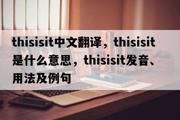 thisisit中文翻譯，thisisit是什么意思，thisisit發(fā)音、用法及例句
