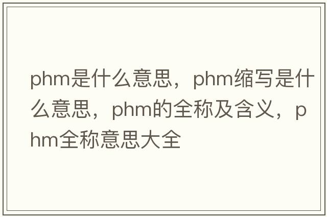 phm是什么意思，phm縮寫(xiě)是什么意思，phm的全稱(chēng)及含義，phm全稱(chēng)意思大全