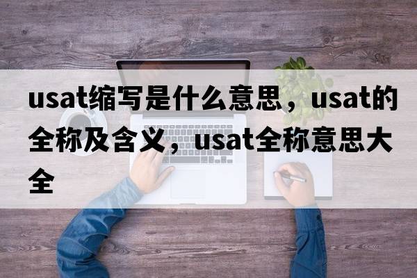 usat縮寫(xiě)是什么意思，usat的全稱(chēng)及含義，usat全稱(chēng)意思大全