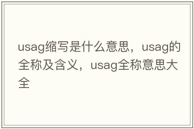 usag縮寫(xiě)是什么意思，usag的全稱(chēng)及含義，usag全稱(chēng)意思大全