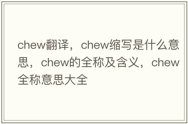 chew翻譯，chew縮寫(xiě)是什么意思，chew的全稱(chēng)及含義，chew全稱(chēng)意思大全