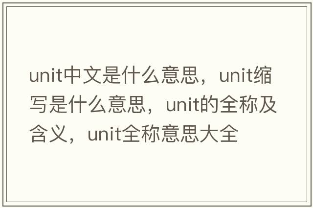 unit中文是什么意思，unit縮寫(xiě)是什么意思，unit的全稱(chēng)及含義，unit全稱(chēng)意思大全