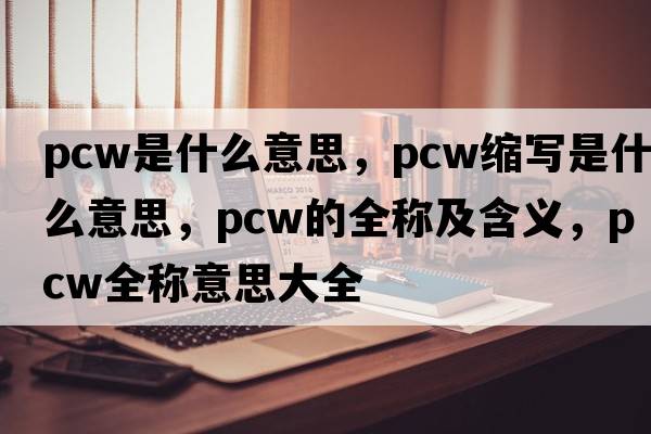 pcw是什么意思，pcw縮寫(xiě)是什么意思，pcw的全稱(chēng)及含義，pcw全稱(chēng)意思大全