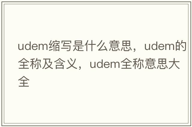 udem縮寫(xiě)是什么意思，udem的全稱(chēng)及含義，udem全稱(chēng)意思大全