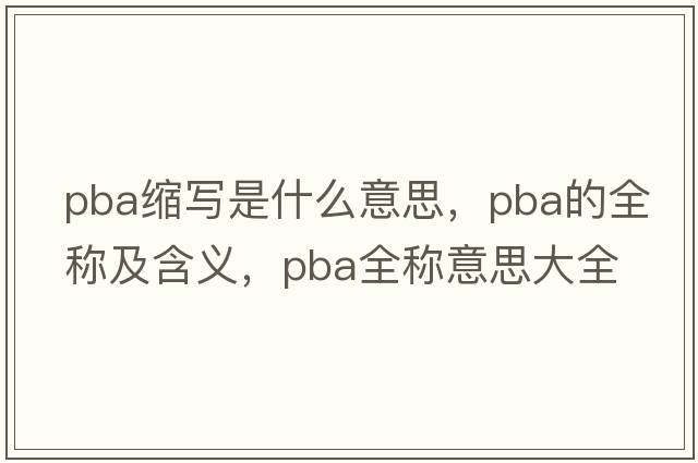 pba縮寫(xiě)是什么意思，pba的全稱(chēng)及含義，pba全稱(chēng)意思大全