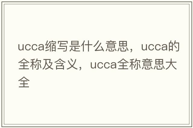 ucca縮寫(xiě)是什么意思，ucca的全稱(chēng)及含義，ucca全稱(chēng)意思大全