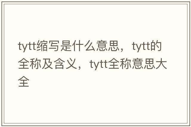 tytt縮寫(xiě)是什么意思，tytt的全稱(chēng)及含義，tytt全稱(chēng)意思大全