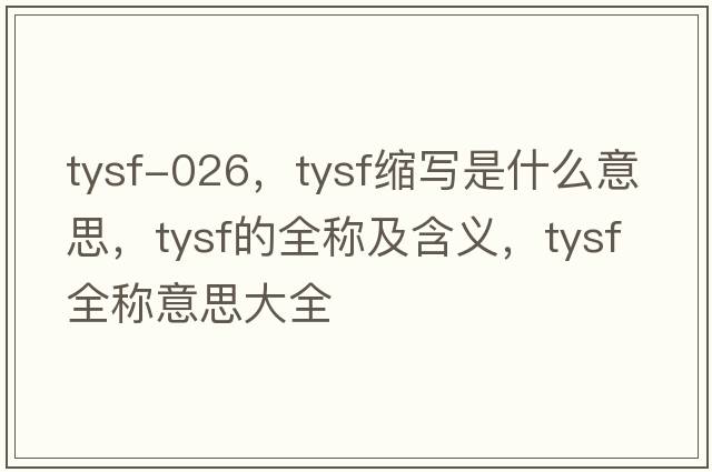 tysf-026，tysf縮寫(xiě)是什么意思，tysf的全稱(chēng)及含義，tysf全稱(chēng)意思大全