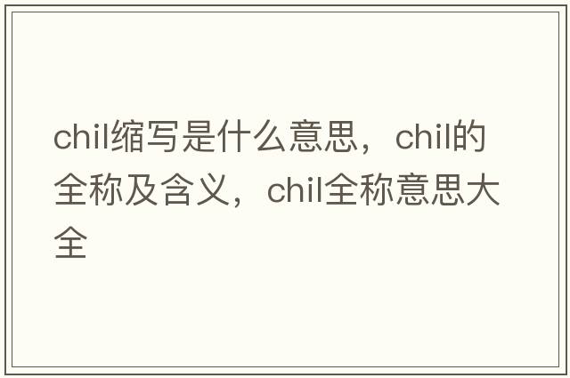 chil縮寫(xiě)是什么意思，chil的全稱(chēng)及含義，chil全稱(chēng)意思大全