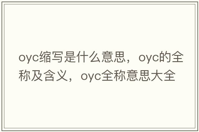 oyc縮寫(xiě)是什么意思，oyc的全稱(chēng)及含義，oyc全稱(chēng)意思大全