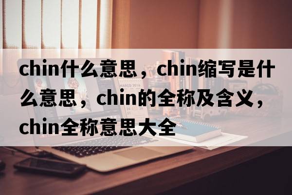 chin什么意思，chin縮寫(xiě)是什么意思，chin的全稱(chēng)及含義，chin全稱(chēng)意思大全