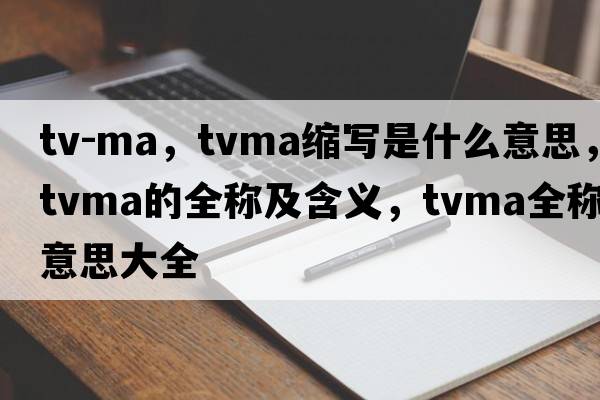 tv-ma，tvma縮寫(xiě)是什么意思，tvma的全稱(chēng)及含義，tvma全稱(chēng)意思大全