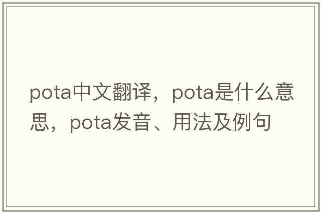 Pota中文翻譯，Pota是什么意思，Pota發(fā)音、用法及例句