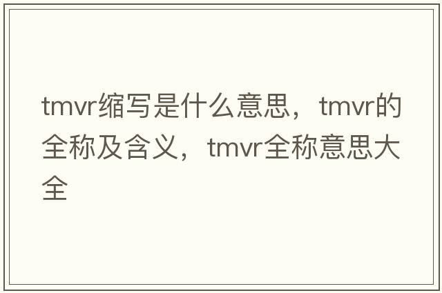 tmvr縮寫(xiě)是什么意思，tmvr的全稱(chēng)及含義，tmvr全稱(chēng)意思大全