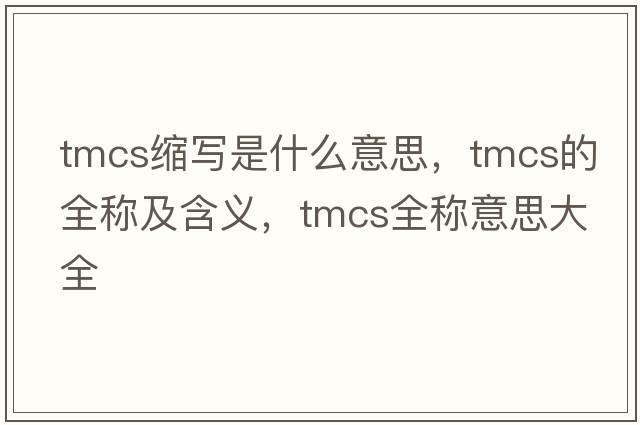 tmcs縮寫(xiě)是什么意思，tmcs的全稱(chēng)及含義，tmcs全稱(chēng)意思大全