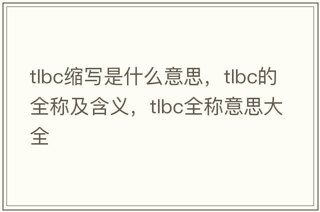 tlbc縮寫(xiě)是什么意思，tlbc的全稱(chēng)及含義，tlbc全稱(chēng)意思大全