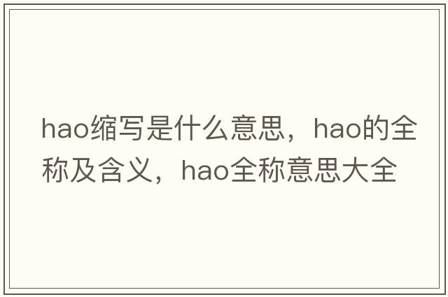 hao縮寫(xiě)是什么意思，hao的全稱(chēng)及含義，hao全稱(chēng)意思大全