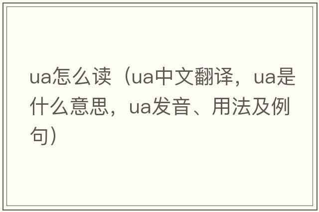 ua怎么讀（ua中文翻譯，ua是什么意思，ua發(fā)音、用法及例句）