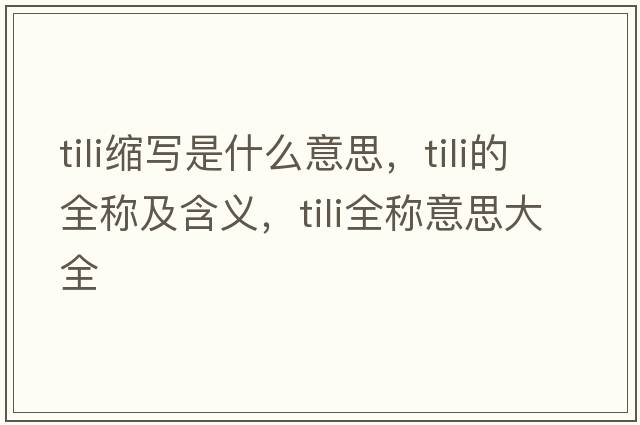 tili縮寫(xiě)是什么意思，tili的全稱(chēng)及含義，tili全稱(chēng)意思大全