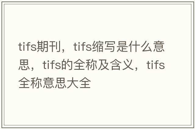 tifs期刊，tifs縮寫(xiě)是什么意思，tifs的全稱(chēng)及含義，tifs全稱(chēng)意思大全