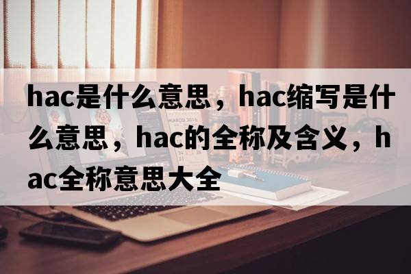 hac是什么意思，hac縮寫(xiě)是什么意思，hac的全稱(chēng)及含義，hac全稱(chēng)意思大全