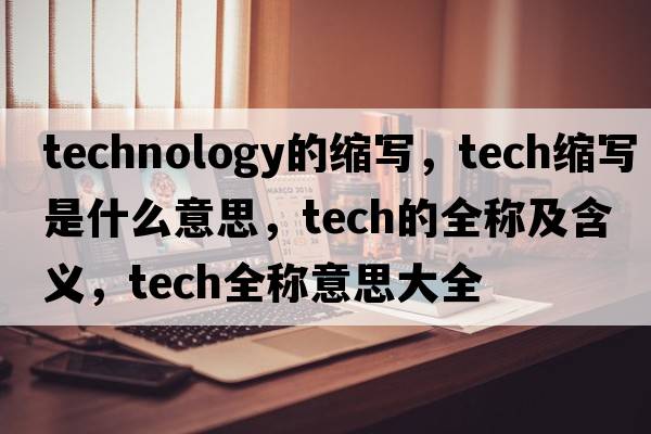 technology的縮寫(xiě)，tech縮寫(xiě)是什么意思，tech的全稱(chēng)及含義，tech全稱(chēng)意思大全