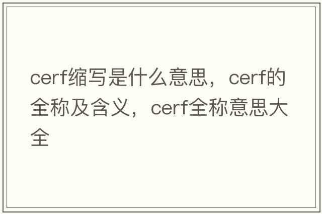 cerf縮寫(xiě)是什么意思，cerf的全稱(chēng)及含義，cerf全稱(chēng)意思大全