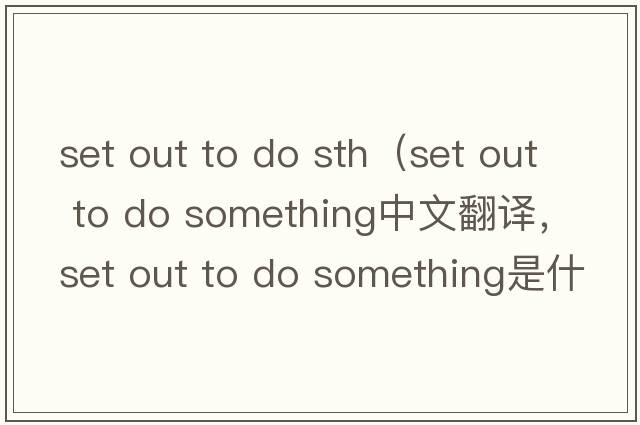 set out to do sth（set out to do something中文翻譯，set out to do something是什么意思，set out to do something發(fā)音