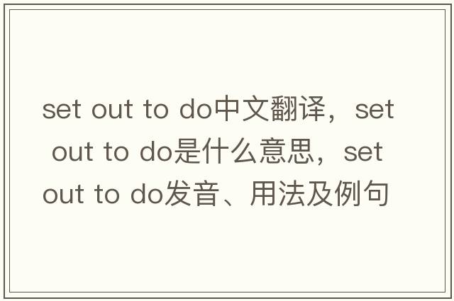 set out to do中文翻譯，set out to do是什么意思，set out to do發(fā)音、用法及例句