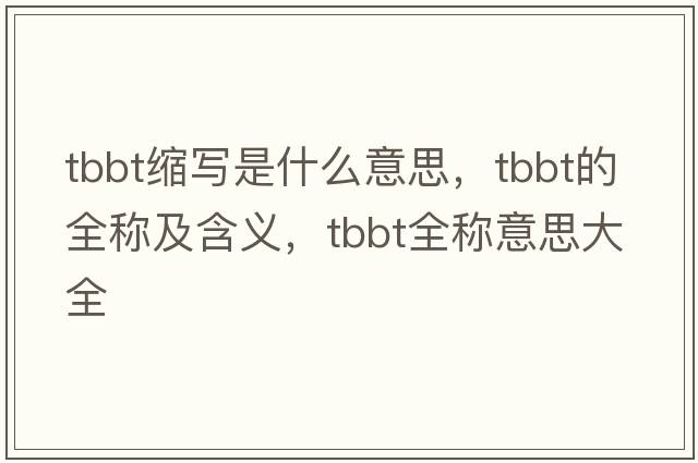 tbbt縮寫(xiě)是什么意思，tbbt的全稱(chēng)及含義，tbbt全稱(chēng)意思大全