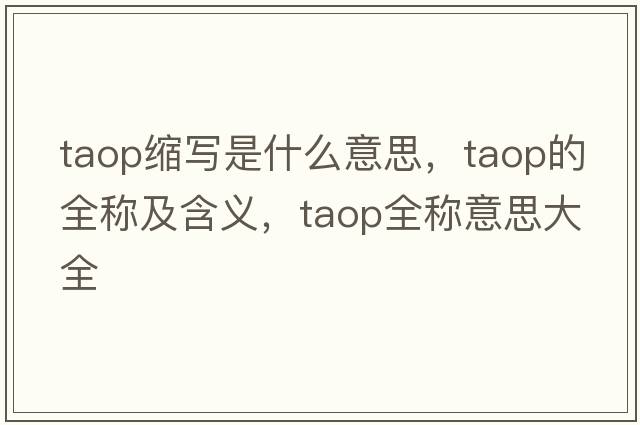 taop縮寫(xiě)是什么意思，taop的全稱(chēng)及含義，taop全稱(chēng)意思大全
