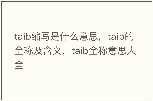 taib縮寫(xiě)是什么意思，taib的全稱(chēng)及含義，taib全稱(chēng)意思大全