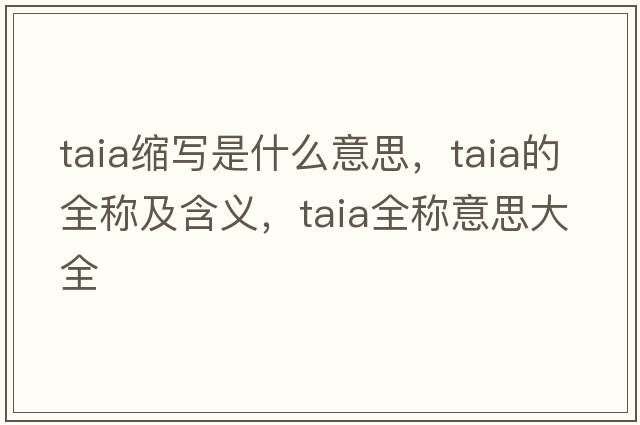 taia縮寫(xiě)是什么意思，taia的全稱(chēng)及含義，taia全稱(chēng)意思大全