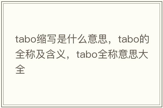 tabo縮寫(xiě)是什么意思，tabo的全稱(chēng)及含義，tabo全稱(chēng)意思大全