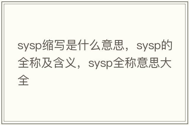 sysp縮寫(xiě)是什么意思，sysp的全稱(chēng)及含義，sysp全稱(chēng)意思大全