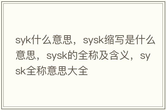 syk什么意思，sysk縮寫(xiě)是什么意思，sysk的全稱(chēng)及含義，sysk全稱(chēng)意思大全