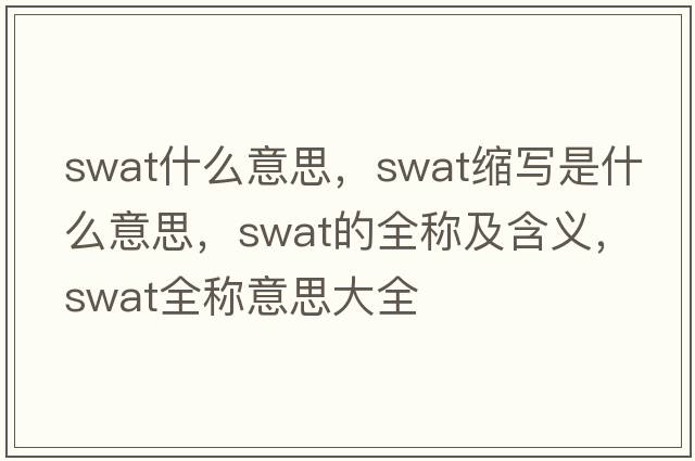swat什么意思，swat縮寫(xiě)是什么意思，swat的全稱(chēng)及含義，swat全稱(chēng)意思大全