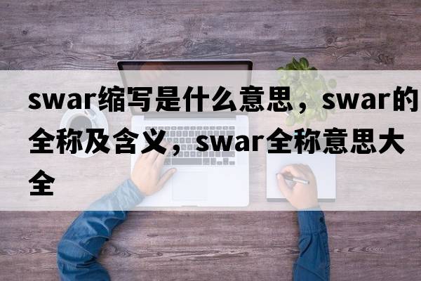 swar縮寫(xiě)是什么意思，swar的全稱(chēng)及含義，swar全稱(chēng)意思大全