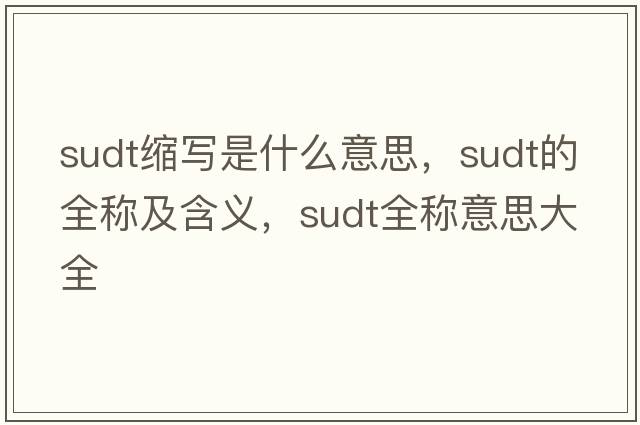 sudt縮寫(xiě)是什么意思，sudt的全稱(chēng)及含義，sudt全稱(chēng)意思大全