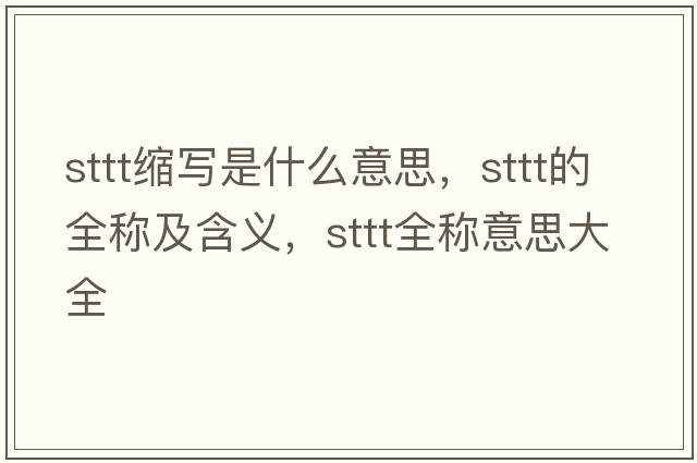 sttt縮寫(xiě)是什么意思，sttt的全稱(chēng)及含義，sttt全稱(chēng)意思大全