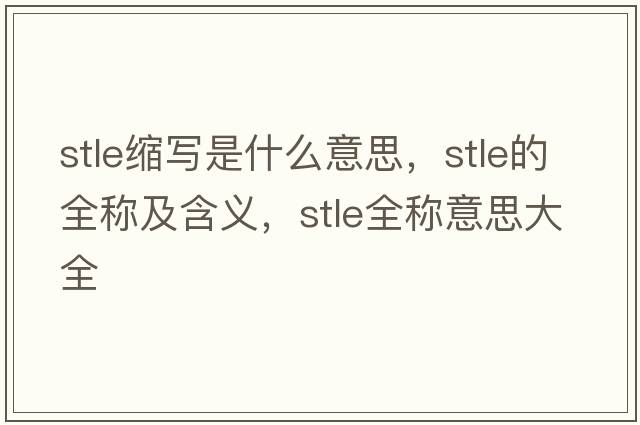 stle縮寫(xiě)是什么意思，stle的全稱(chēng)及含義，stle全稱(chēng)意思大全