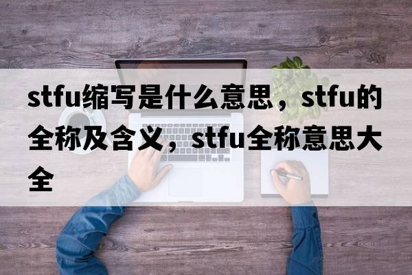stfu縮寫(xiě)是什么意思，stfu的全稱(chēng)及含義，stfu全稱(chēng)意思大全