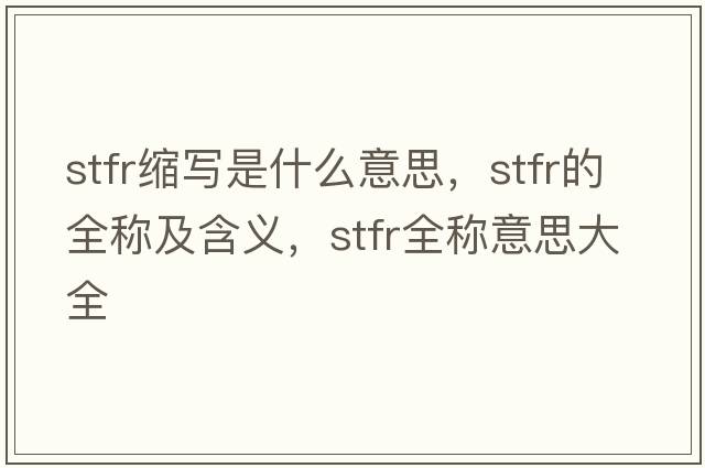 stfr縮寫(xiě)是什么意思，stfr的全稱(chēng)及含義，stfr全稱(chēng)意思大全