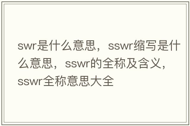 swr是什么意思，sswr縮寫(xiě)是什么意思，sswr的全稱(chēng)及含義，sswr全稱(chēng)意思大全
