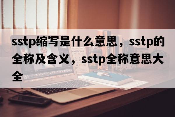 sstp縮寫(xiě)是什么意思，sstp的全稱(chēng)及含義，sstp全稱(chēng)意思大全