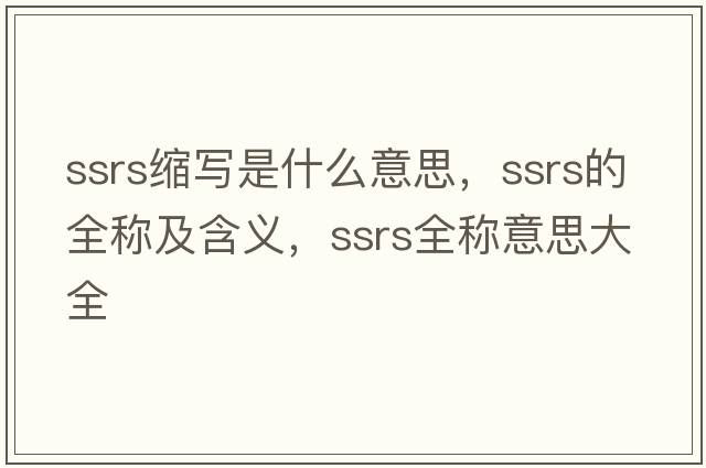 ssrs縮寫(xiě)是什么意思，ssrs的全稱(chēng)及含義，ssrs全稱(chēng)意思大全