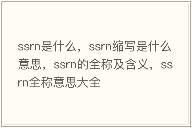 ssrn是什么，ssrn縮寫(xiě)是什么意思，ssrn的全稱(chēng)及含義，ssrn全稱(chēng)意思大全