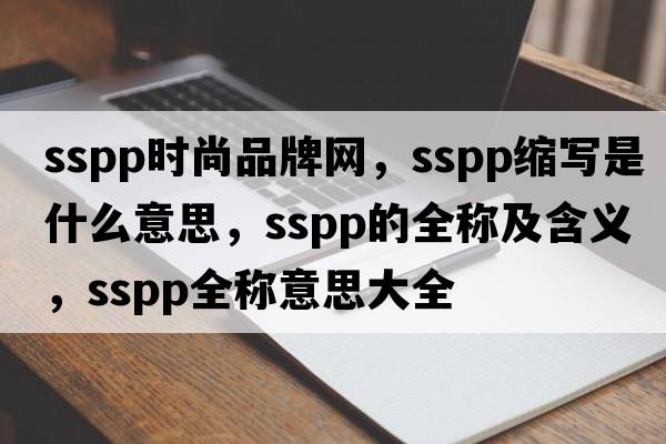 sspp時(shí)尚品牌網(wǎng)，sspp縮寫(xiě)是什么意思，sspp的全稱(chēng)及含義，sspp全稱(chēng)意思大全