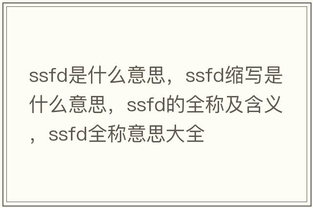 ssfd是什么意思，ssfd縮寫(xiě)是什么意思，ssfd的全稱(chēng)及含義，ssfd全稱(chēng)意思大全